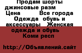 Продам шорты джинсовые разм. 44-46 › Цена ­ 700 - Все города Одежда, обувь и аксессуары » Женская одежда и обувь   . Коми респ.